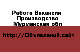 Работа Вакансии - Производство. Мурманская обл.